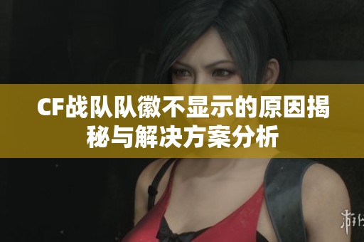 CF战队队徽不显示的原因揭秘与解决方案分析