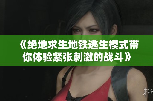 《绝地求生地铁逃生模式带你体验紧张刺激的战斗》