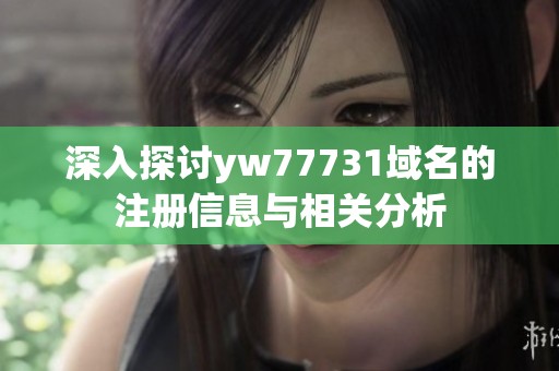 深入探讨yw77731域名的注册信息与相关分析