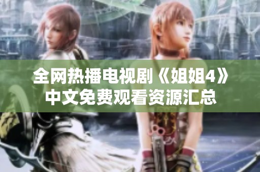 全网热播电视剧《姐姐4》中文免费观看资源汇总