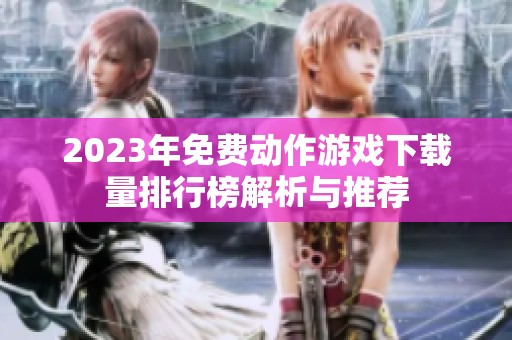 2023年免费动作游戏下载量排行榜解析与推荐