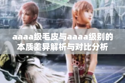 aaaa级毛皮与aaaa级别的本质差异解析与对比分析