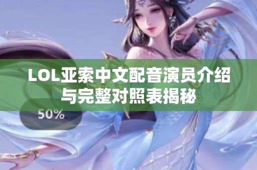 LOL亚索中文配音演员介绍与完整对照表揭秘