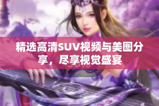 精选高清SUV视频与美图分享，尽享视觉盛宴