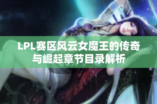 LPL赛区风云女魔王的传奇与崛起章节目录解析