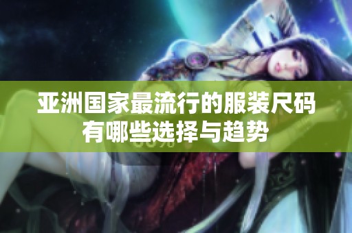 亚洲国家最流行的服装尺码有哪些选择与趋势