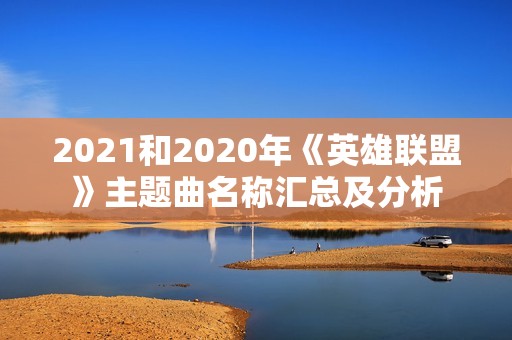 2021和2020年《英雄联盟》主题曲名称汇总及分析