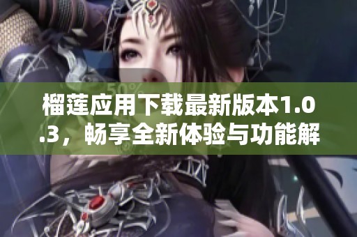 榴莲应用下载最新版本1.0.3，畅享全新体验与功能解析