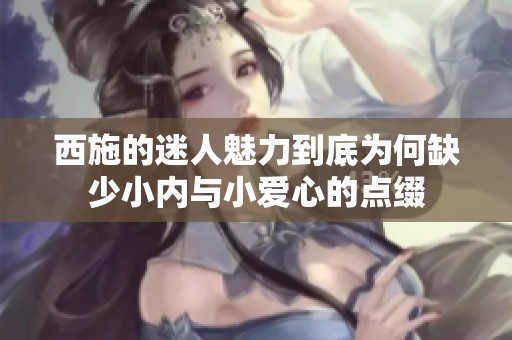 西施的迷人魅力到底为何缺少小内与小爱心的点缀