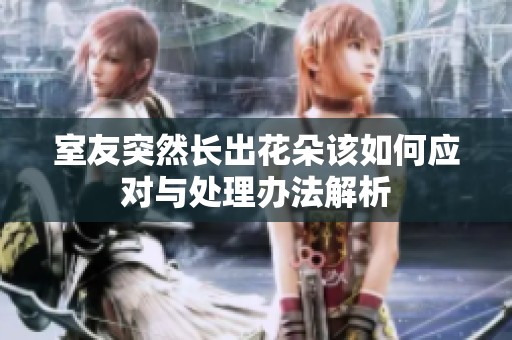 室友突然长出花朵该如何应对与处理办法解析
