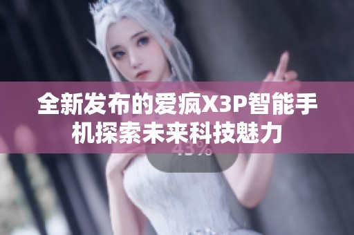 全新发布的爱疯X3P智能手机探索未来科技魅力