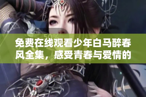 免费在线观看少年白马醉春风全集，感受青春与爱情的盛宴