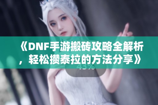 《DNF手游搬砖攻略全解析，轻松攒泰拉的方法分享》