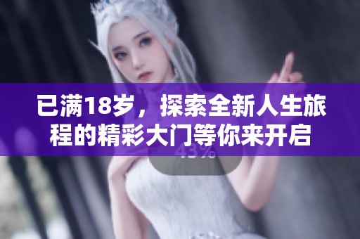 已满18岁，探索全新人生旅程的精彩大门等你来开启