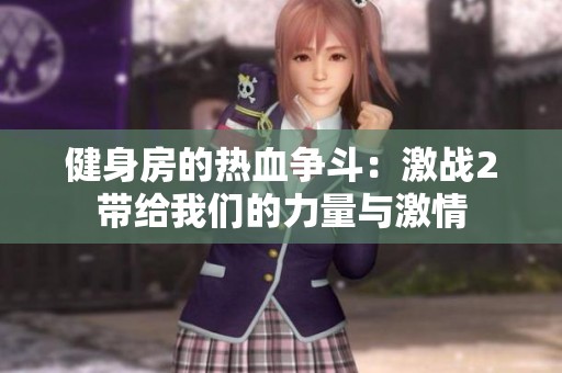健身房的热血争斗：激战2带给我们的力量与激情