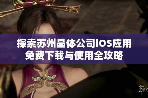 探索苏州晶体公司iOS应用免费下载与使用全攻略