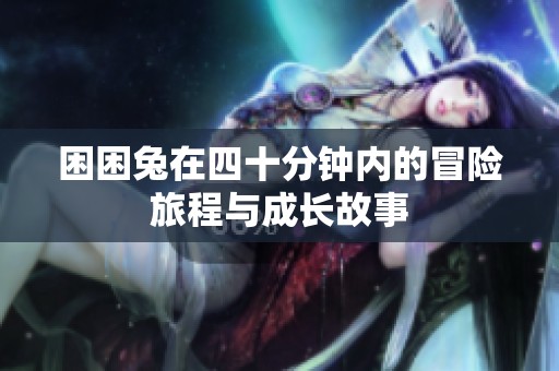 困困兔在四十分钟内的冒险旅程与成长故事