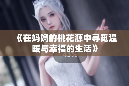 《在妈妈的桃花源中寻觅温暖与幸福的生活》