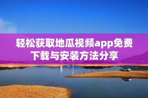 轻松获取地瓜视频app免费下载与安装方法分享