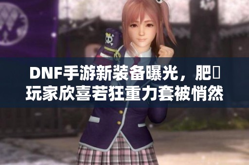 DNF手游新装备曝光，肥鯮玩家欣喜若狂重力套被悄然增强