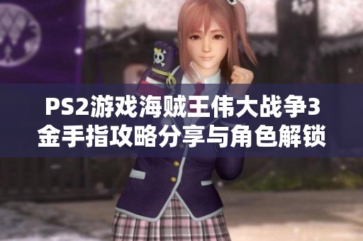 PS2游戏海贼王伟大战争3金手指攻略分享与角色解锁技巧