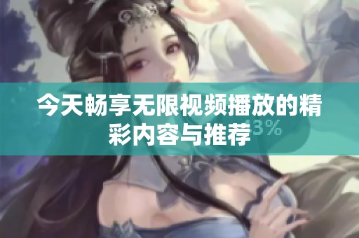 今天畅享无限视频播放的精彩内容与推荐