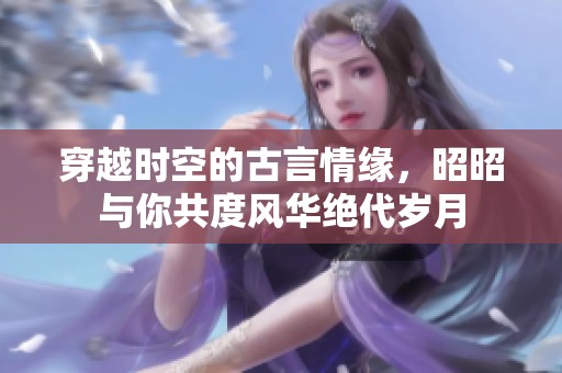 穿越时空的古言情缘，昭昭与你共度风华绝代岁月