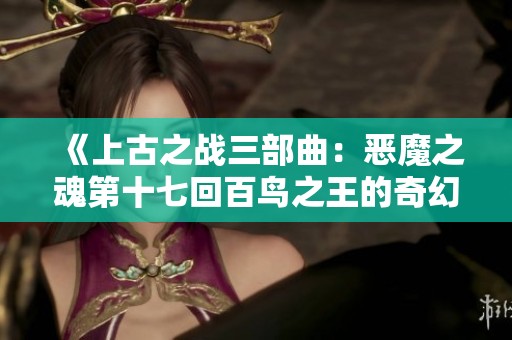 《上古之战三部曲：恶魔之魂第十七回百鸟之王的奇幻音韵》