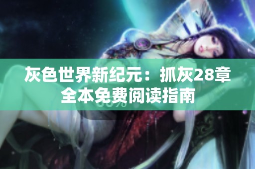 灰色世界新纪元：抓灰28章全本免费阅读指南