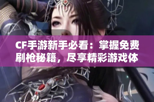 CF手游新手必看：掌握免费刷枪秘籍，尽享精彩游戏体验