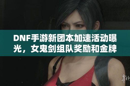 DNF手游新团本加速活动曝光，女鬼剑组队奖励和金牌概率双提升