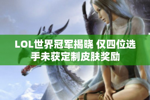 LOL世界冠军揭晓 仅四位选手未获定制皮肤奖励