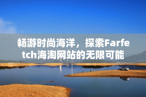 畅游时尚海洋，探索Farfetch海淘网站的无限可能