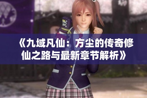 《九域凡仙：方尘的传奇修仙之路与最新章节解析》