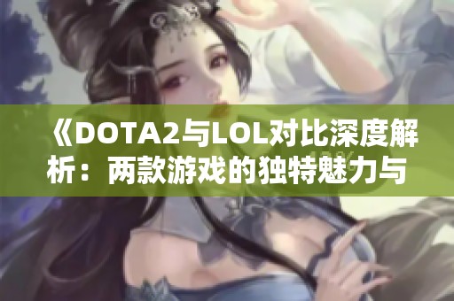 《DOTA2与LOL对比深度解析：两款游戏的独特魅力与挑战》