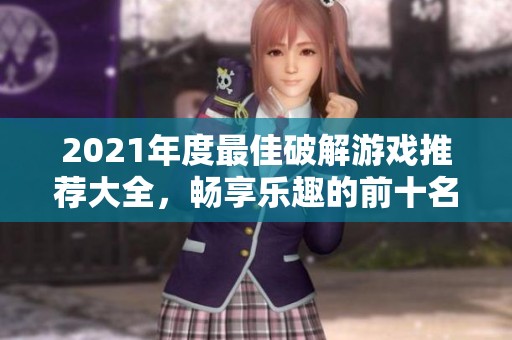 2021年度最佳破解游戏推荐大全，畅享乐趣的前十名游戏解析
