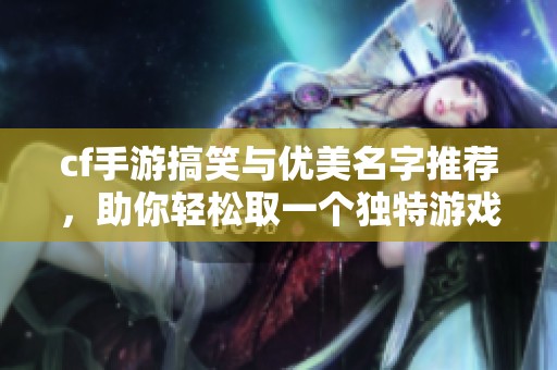 cf手游搞笑与优美名字推荐，助你轻松取一个独特游戏名！