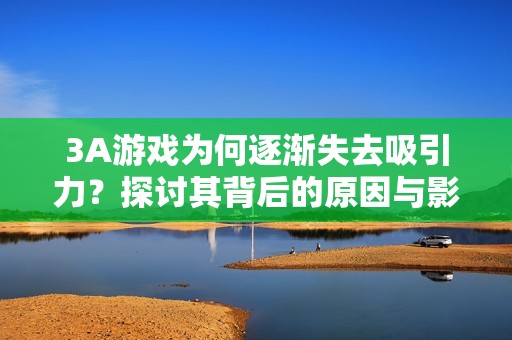 3A游戏为何逐渐失去吸引力？探讨其背后的原因与影响