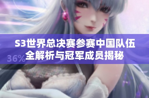 S3世界总决赛参赛中国队伍全解析与冠军成员揭秘