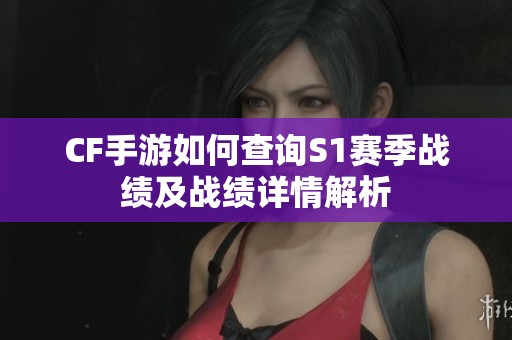 CF手游如何查询S1赛季战绩及战绩详情解析