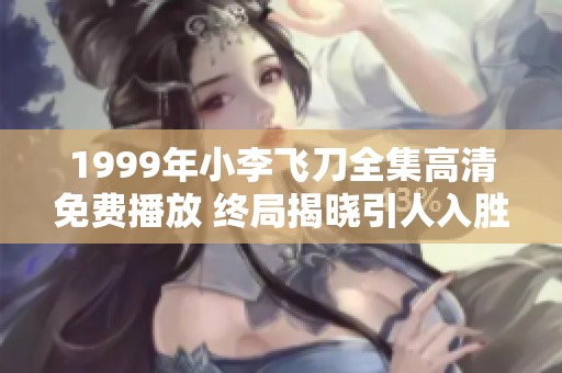 1999年小李飞刀全集高清免费播放 终局揭晓引人入胜