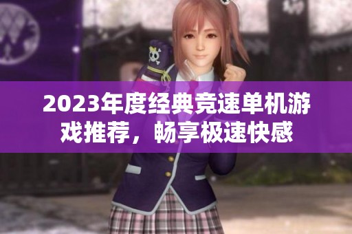 2023年度经典竞速单机游戏推荐，畅享极速快感