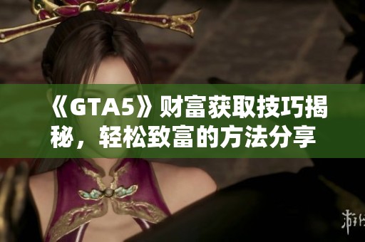 《GTA5》财富获取技巧揭秘，轻松致富的方法分享