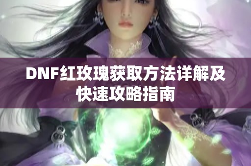 DNF红玫瑰获取方法详解及快速攻略指南