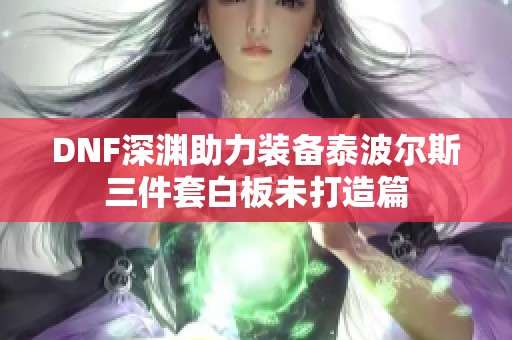 DNF深渊助力装备泰波尔斯三件套白板未打造篇