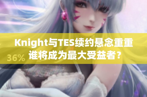 Knight与TES续约悬念重重 谁将成为最大受益者？