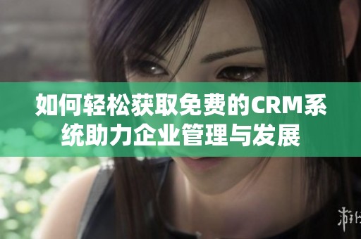 如何轻松获取免费的CRM系统助力企业管理与发展