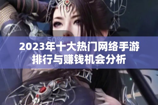 2023年十大热门网络手游排行与赚钱机会分析
