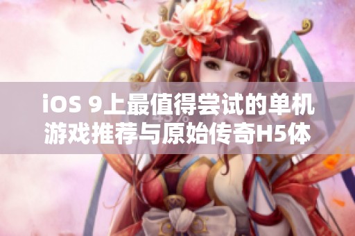 iOS 9上最值得尝试的单机游戏推荐与原始传奇H5体验分享