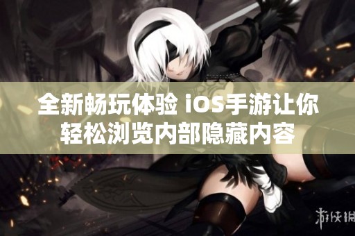 全新畅玩体验 iOS手游让你轻松浏览内部隐藏内容